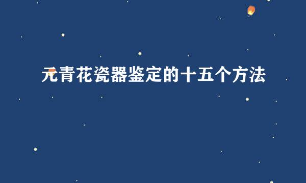 元青花瓷器鉴定的十五个方法