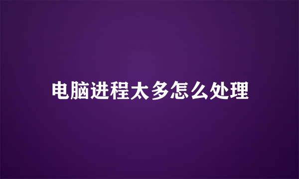 电脑进程太多怎么处理