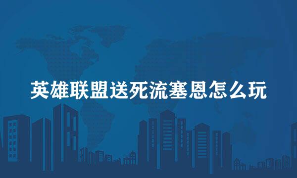 英雄联盟送死流塞恩怎么玩