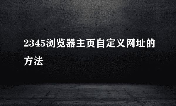 2345浏览器主页自定义网址的方法