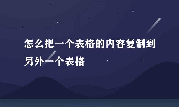 怎么把一个表格的内容复制到另外一个表格