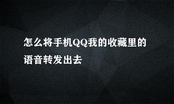 怎么将手机QQ我的收藏里的语音转发出去