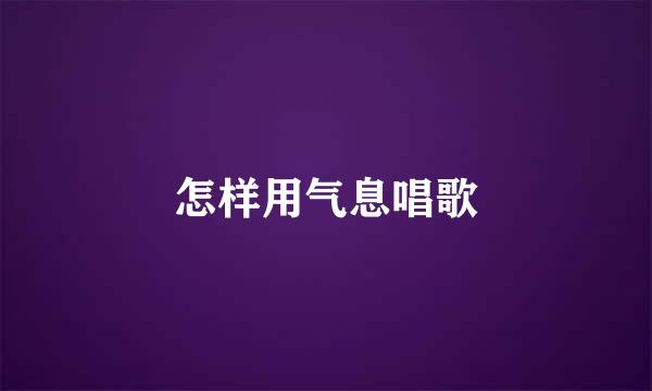 怎样用气息唱歌
