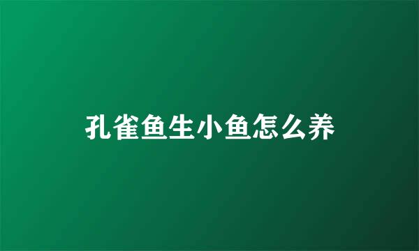 孔雀鱼生小鱼怎么养