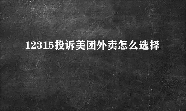 12315投诉美团外卖怎么选择