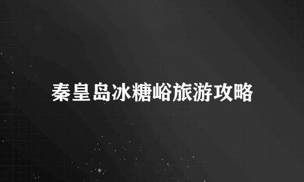 秦皇岛冰糖峪旅游攻略