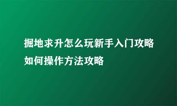 掘地求升怎么玩新手入门攻略如何操作方法攻略