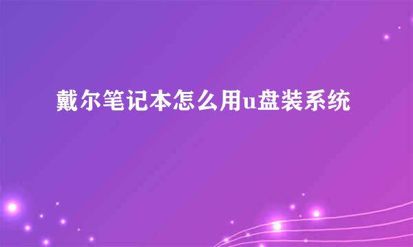戴尔笔记本怎么用u盘装系统