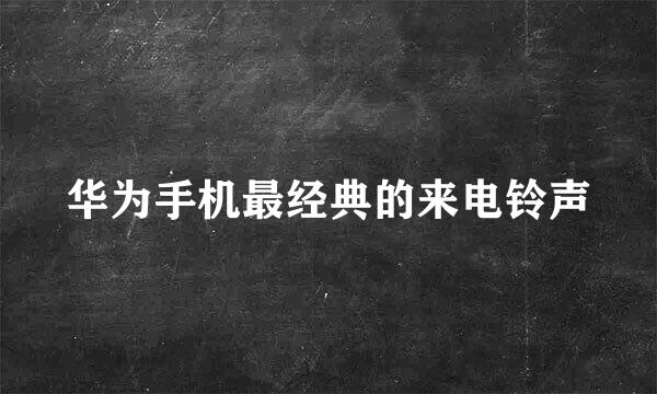 华为手机最经典的来电铃声