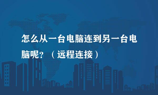 怎么从一台电脑连到另一台电脑呢？（远程连接）