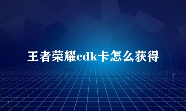 王者荣耀cdk卡怎么获得