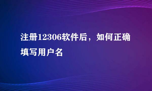 注册12306软件后，如何正确填写用户名