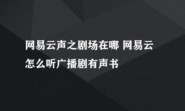 网易云声之剧场在哪 网易云怎么听广播剧有声书