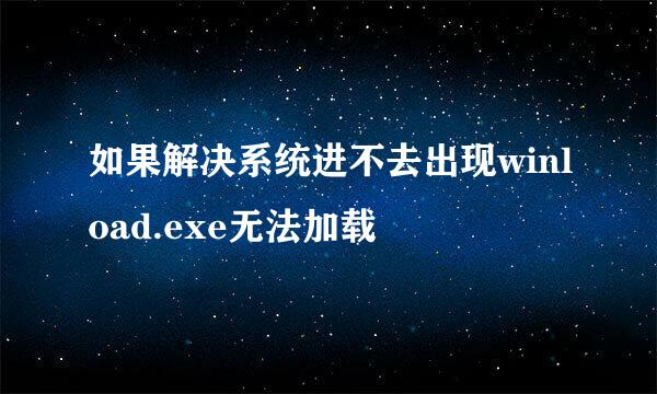 如果解决系统进不去出现winload.exe无法加载