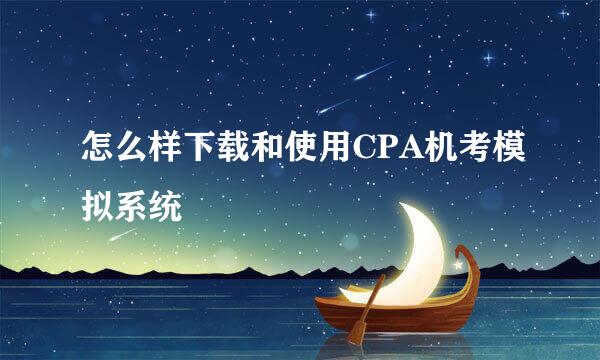 怎么样下载和使用CPA机考模拟系统