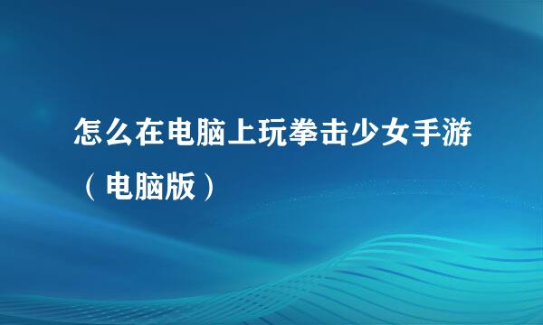 怎么在电脑上玩拳击少女手游（电脑版）