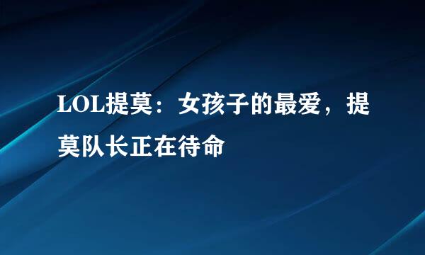 LOL提莫：女孩子的最爱，提莫队长正在待命