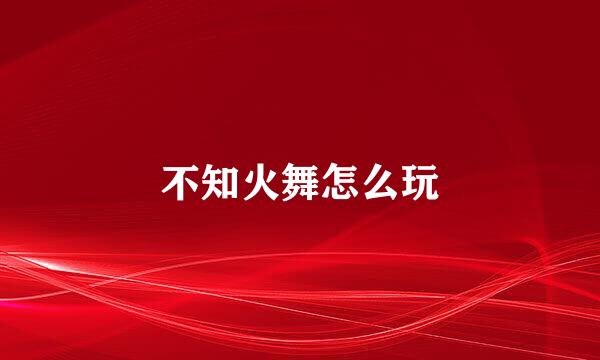 不知火舞怎么玩