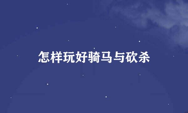 怎样玩好骑马与砍杀