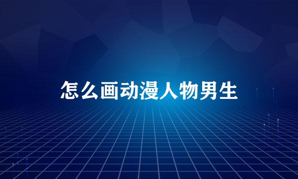 怎么画动漫人物男生