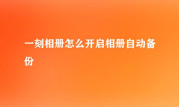 一刻相册怎么开启相册自动备份