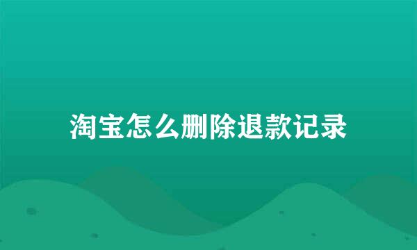 淘宝怎么删除退款记录