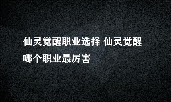 仙灵觉醒职业选择 仙灵觉醒哪个职业最厉害