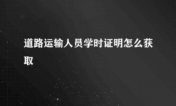 道路运输人员学时证明怎么获取