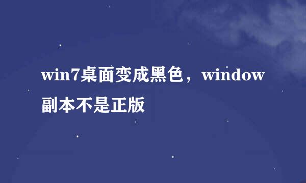 win7桌面变成黑色，window副本不是正版