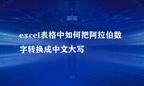 excel表格中如何把阿拉伯数字转换成中文大写