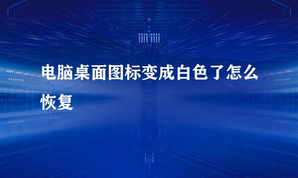 电脑桌面图标变成白色了怎么恢复