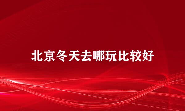 北京冬天去哪玩比较好