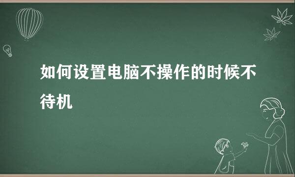 如何设置电脑不操作的时候不待机