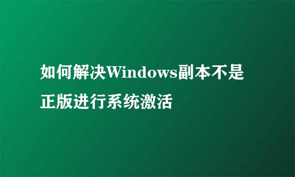 如何解决Windows副本不是正版进行系统激活