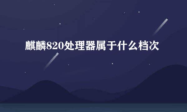 麒麟820处理器属于什么档次