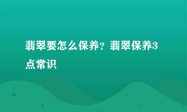 翡翠要怎么保养？翡翠保养3点常识