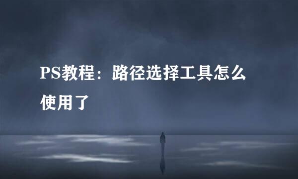 PS教程：路径选择工具怎么使用了