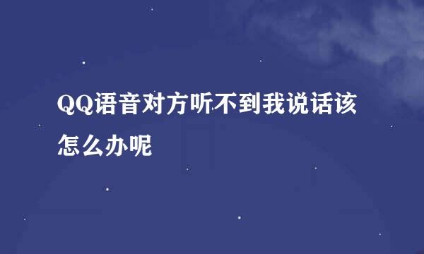 QQ语音对方听不到我说话该怎么办呢
