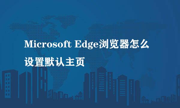 Microsoft Edge浏览器怎么设置默认主页