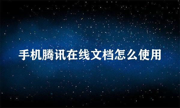 手机腾讯在线文档怎么使用