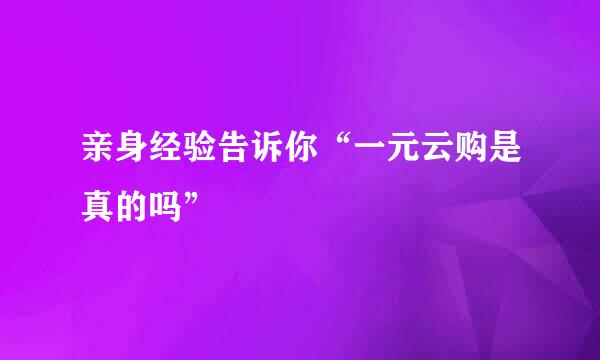 亲身经验告诉你“一元云购是真的吗”