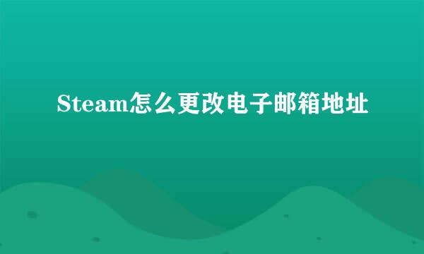 Steam怎么更改电子邮箱地址