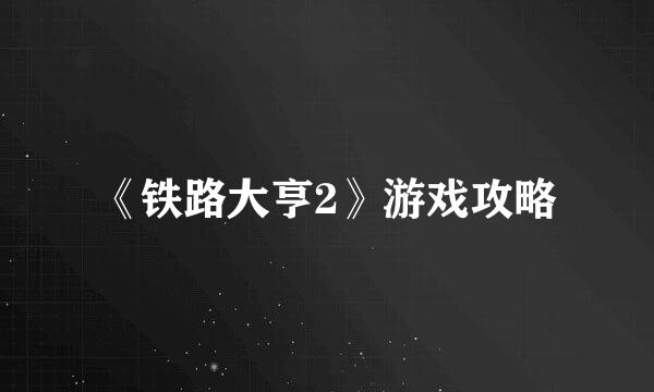 《铁路大亨2》游戏攻略