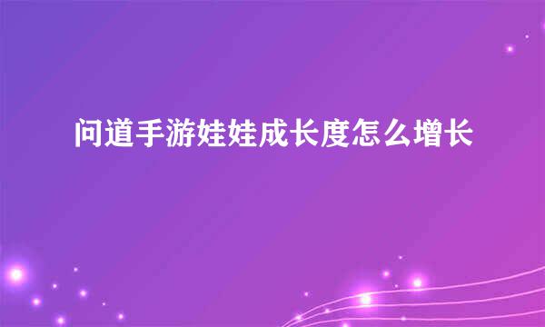 问道手游娃娃成长度怎么增长