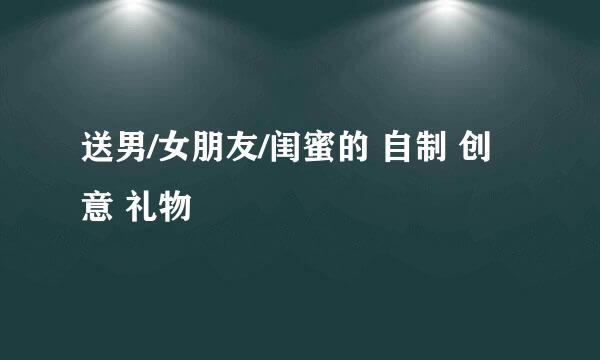 送男/女朋友/闺蜜的 自制 创意 礼物