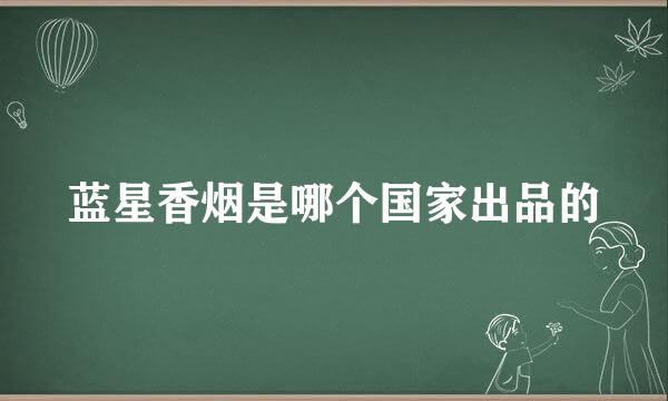 蓝星香烟是哪个国家出品的
