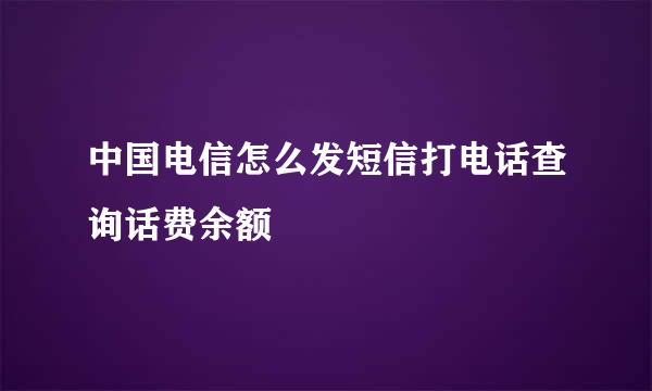 中国电信怎么发短信打电话查询话费余额