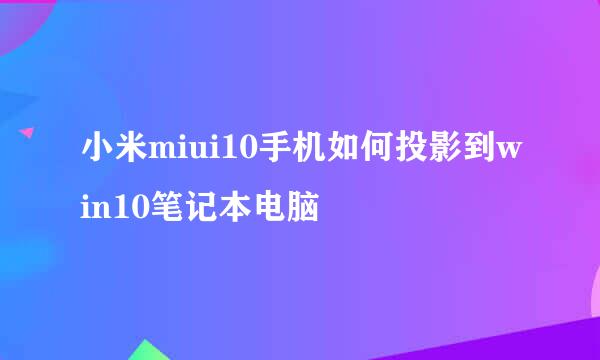 小米miui10手机如何投影到win10笔记本电脑