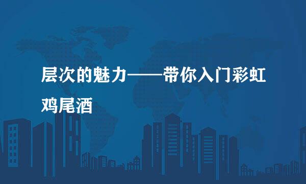 层次的魅力——带你入门彩虹鸡尾酒