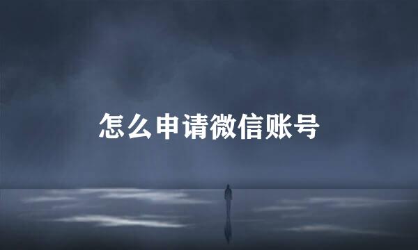 怎么申请微信账号